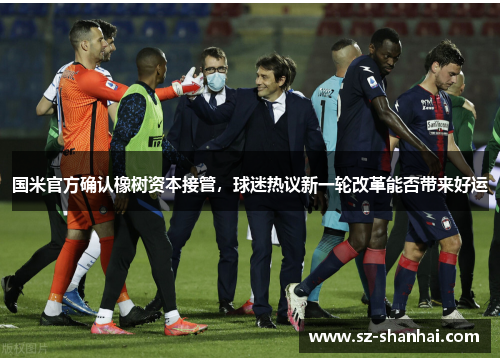 国米官方确认橡树资本接管，球迷热议新一轮改革能否带来好运