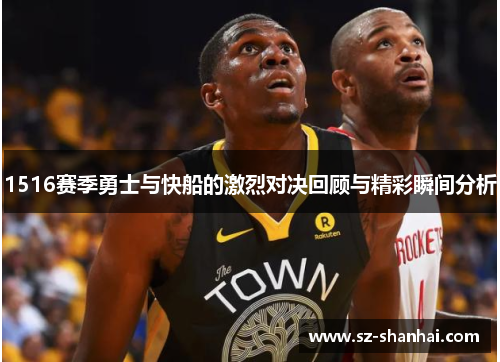 1516赛季勇士与快船的激烈对决回顾与精彩瞬间分析