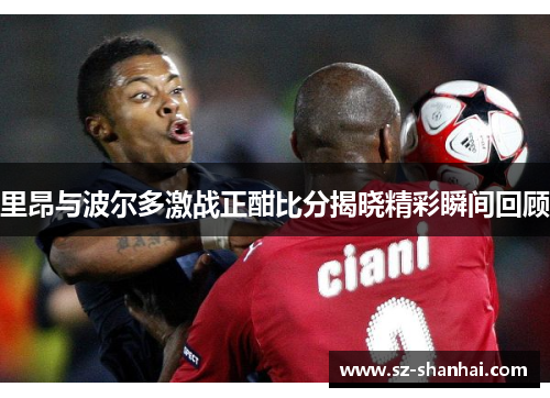 里昂与波尔多激战正酣比分揭晓精彩瞬间回顾
