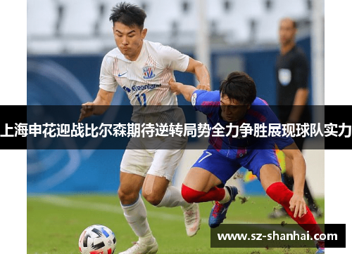 上海申花迎战比尔森期待逆转局势全力争胜展现球队实力