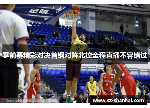 季前赛精彩对决首钢对阵北控全程直播不容错过