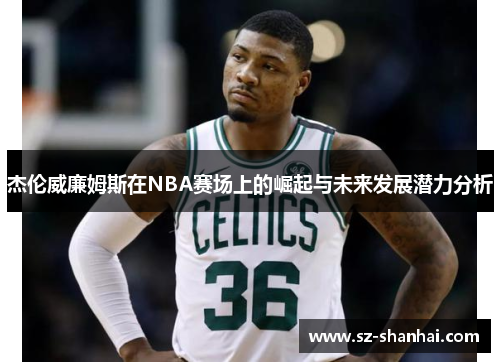 杰伦威廉姆斯在NBA赛场上的崛起与未来发展潜力分析