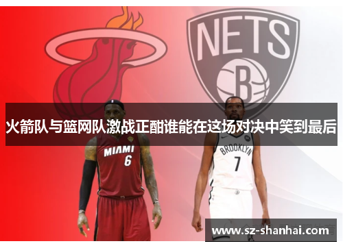 火箭队与篮网队激战正酣谁能在这场对决中笑到最后