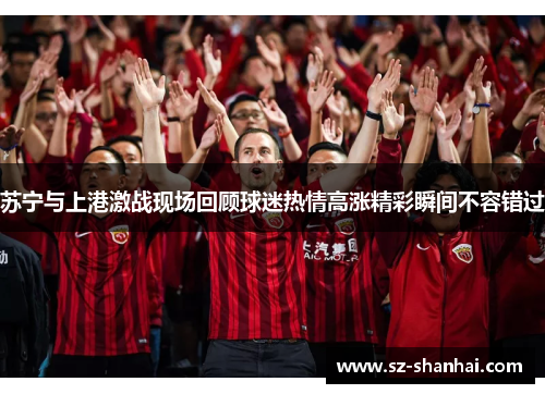 苏宁与上港激战现场回顾球迷热情高涨精彩瞬间不容错过