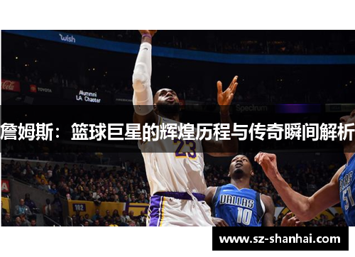詹姆斯：篮球巨星的辉煌历程与传奇瞬间解析
