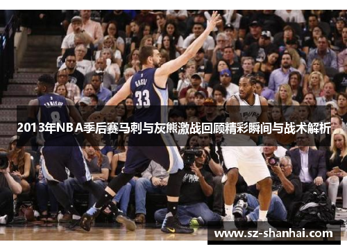 2013年NBA季后赛马刺与灰熊激战回顾精彩瞬间与战术解析