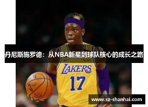 丹尼斯施罗德：从NBA新星到球队核心的成长之路
