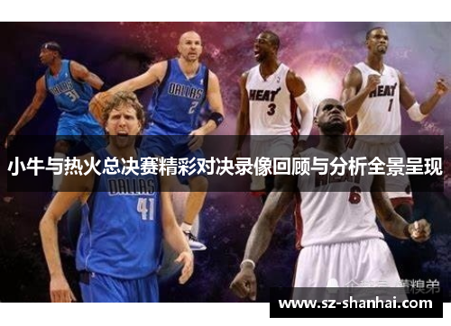小牛与热火总决赛精彩对决录像回顾与分析全景呈现