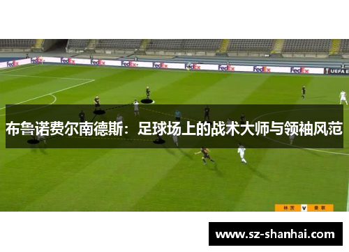 布鲁诺费尔南德斯：足球场上的战术大师与领袖风范